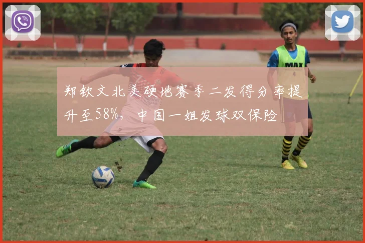 郑钦文北美硬地赛季二发得分率提升至58%，中国一姐发球双保险