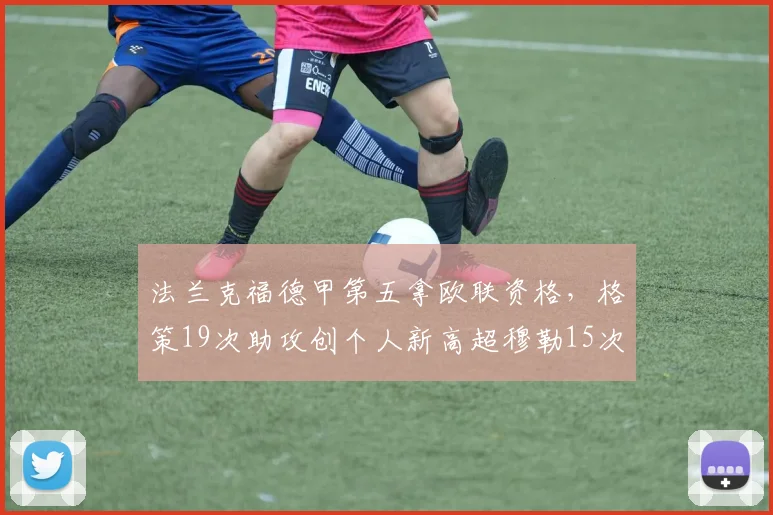 法兰克福德甲第五拿欧联资格，格策19次助攻创个人新高超穆勒15次